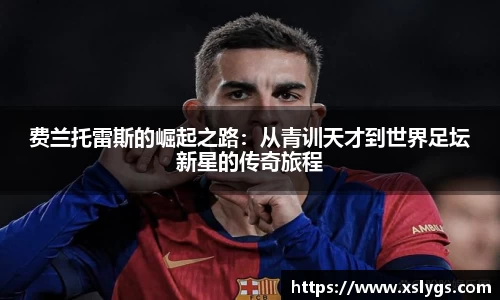 费兰托雷斯的崛起之路：从青训天才到世界足坛新星的传奇旅程
