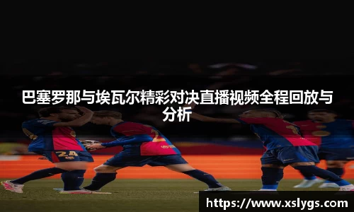 巴塞罗那与埃瓦尔精彩对决直播视频全程回放与分析